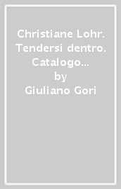 Christiane Lohr. Tendersi dentro. Catalogo della mostra. Ediz. italiana e inglese