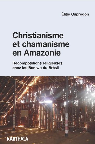 Christianisme et chamanisme en Amazonie. Recompositions religieuses chez les Baniwa du Brésil - Elise Capredon