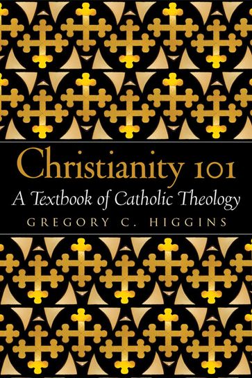 Christianity 101: A Textbook of Catholic Theology - Gregory C. Higgins