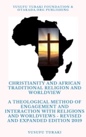 Christianity and African Traditional Religion and Worldview - A Theological Method of Engagement and Interaction with Religions and Worldviews - Revised and Expanded Edition 2019