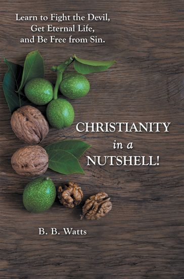 Christianity in a Nutshell! - B.B. Watts