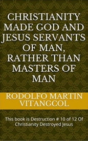 Christianity made God and Jesus servants of man, rather than masters of man