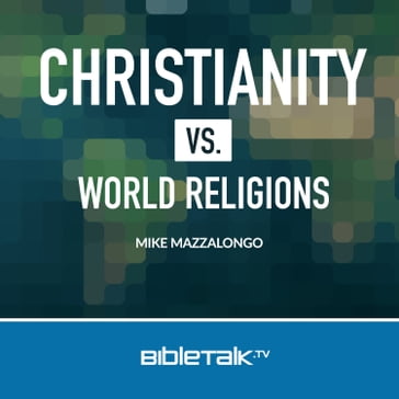 Christianity vs. World Religions - Mike Mazzalongo