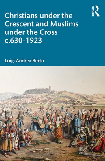 Christians under the Crescent and Muslims under the Cross c.630 - 1923 - Luigi Andrea Berto