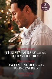 Christmas Baby With Her Ultra-Rich Boss / Twelve Nights In The Prince s Bed: Christmas Baby with Her Ultra-Rich Boss / Twelve Nights in the Prince s Bed (Mills & Boon Modern)