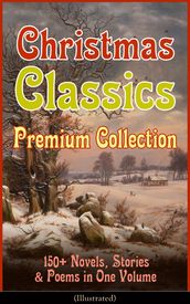 Christmas Classics Premium Collection: 150+ Novels, Stories & Poems in One Volume (Illustrated)