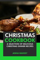 Christmas Cookbook: A Selection of Delicious Christmas Dinner Recipes