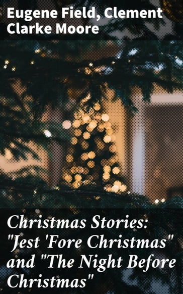 Christmas Stories: "Jest 'Fore Christmas" and "The Night Before Christmas" - Clement Clarke Moore - Eugene Field