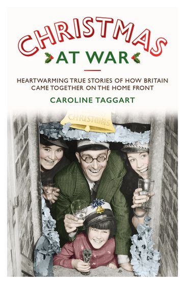 Christmas at War - True Stories of How Britain Came Together on the Home Front - Caroline Taggart