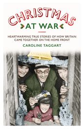 Christmas at War - True Stories of How Britain Came Together on the Home Front