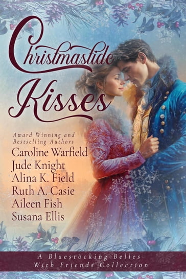 Christmastide Kisses - Bluestocking Belles - Alina K Field - Caroline Warfield - Jude Knight - Susana Ellis - Ruth A Casie - Aileen Fish