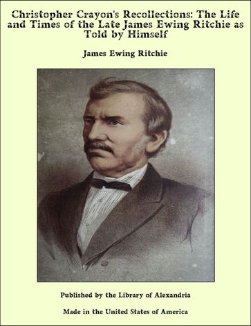 Christopher Crayon's Recollections: The Life and Times of the Late James Ewing Ritchie as Told by Himself - James Ewing Ritchie