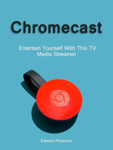 Chromecast: Entertain Yourself With This TV Media Streamer - Edward Robinson