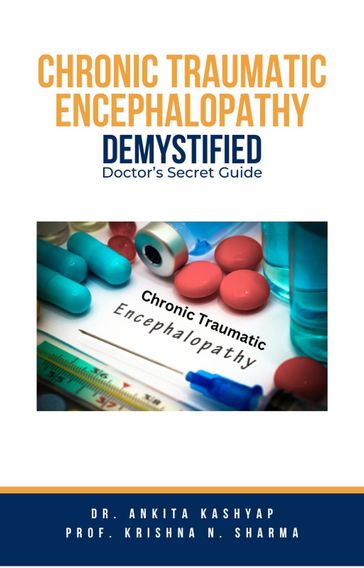 Chronic Traumatic Encephalopathy Demystified: Doctor's Secret Guide - Dr. Ankita Kashyap - Prof. Krishna N. Sharma