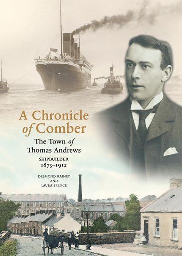 A Chronicle Of Comber: The Town of Thomas Andrews, Shipbuilder 1873-1912 - Desmond Rainy - Laura Spence