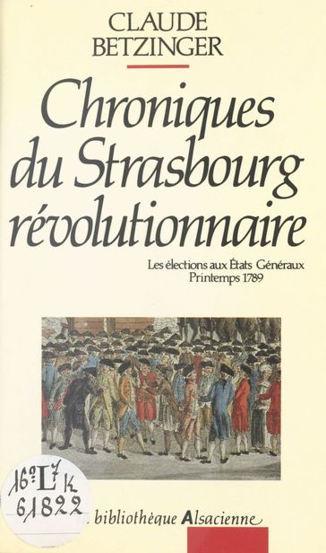 Chroniques du Strasbourg révolutionnaire : les élections aux états généraux, printemps 1789 - Claude Betzinger