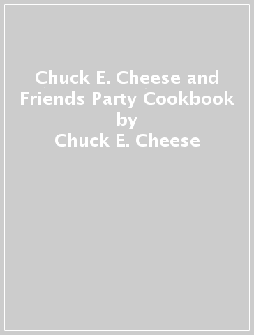 Chuck E. Cheese and Friends Party Cookbook - Chuck E. Cheese