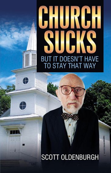 Church Sucks: But It Doesn't Have to Stay that Way - Scott Oldenburgh