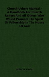 Church Ushers Manual - A Handbook for Church Ushers and All Others Who Would Promote the Spirit of Fellowship in the House of God