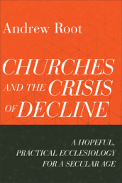 Churches and the Crisis of Decline ¿ A Hopeful, Practical Ecclesiology for a Secular Age
