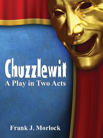 Chuzzlewit: A Play in Two Acts - Frank J. Morlock