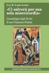 «Ci salverà per sua sola misericordia». L escatologia degli Scritti di san Francesco d Assisi