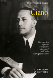 Ciano. Vita pubblica e privata del «genero di regime» nell Italia del Ventennio nero