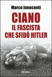 Ciano, il fascista che sfidò Hitler