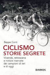 Ciclismo. Storie segrete. Vicende, retroscena e notizie riservate dei campioni di ieri e di oggi. Nuova ediz.