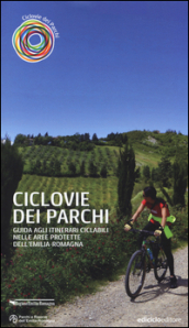 Ciclovie dei parchi. Guida agli itinerari ciclabili nelle aree protette dell Emilia Romagna