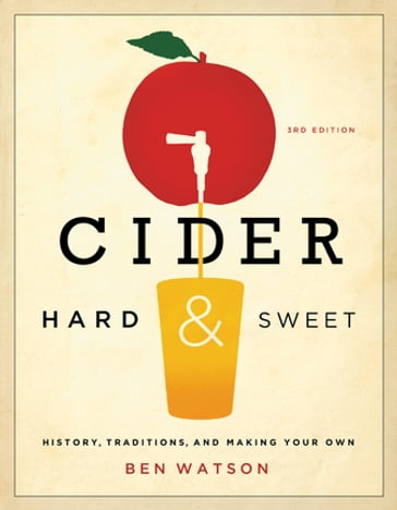 Cider, Hard and Sweet: History, Traditions, and Making Your Own (Third Edition) - Ben Watson