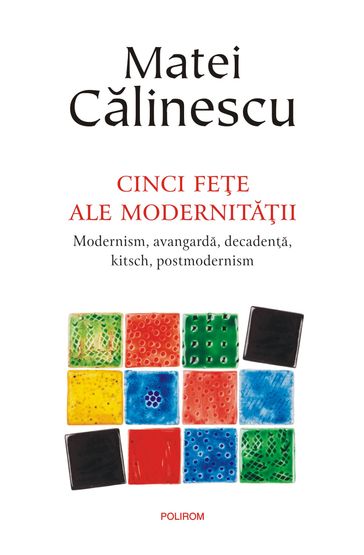 Cinci fee ale modernitaii: modernism, avangarda, decadena, kitsch, post-modernism - Matei Calinescu