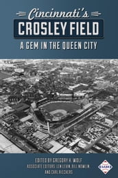 Cincinnati s Crosley Field: A Gem in the Queen City