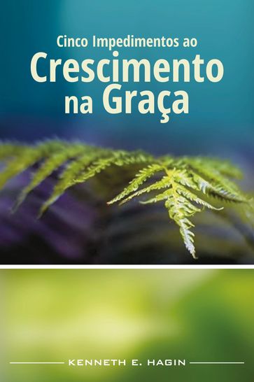 Cinco Impedimentos ao Crescimento na Graça - Kenneth E. Hagin