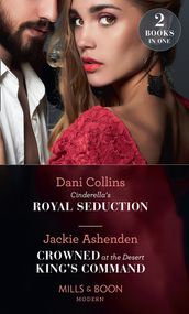 Cinderella s Royal Seduction / Crowned At The Desert King s Command: Cinderella s Royal Seduction / Crowned at the Desert King s Command (Mills & Boon Modern)