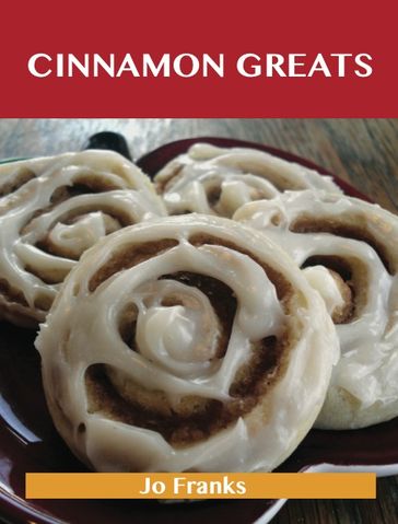 Cinnamon Greats: Delicious Cinnamon Recipes, The Top 100 Cinnamon Recipes - Jo Franks
