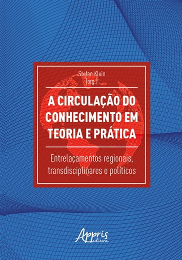 A Circulação do Conhecimento em Teoria e Prática: Entrelaçamentos Regionais, Transdisciplinares e Políticos - Stefan Klein