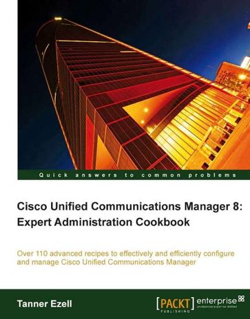 Cisco Unified Communications Manager 8: Expert Administration Cookbook - Tanner Ezell