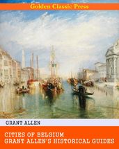 Cities of Belgium / Grant Allen s Historical Guides