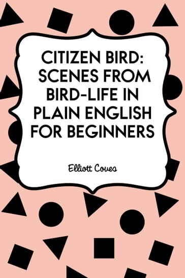 Citizen Bird: Scenes from Bird-Life in Plain English for Beginners - Elliott Coues