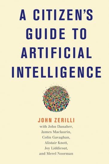 A Citizen's Guide to Artificial Intelligence - Alistair Knott - Colin Gavaghan - James Maclaurin - John Danaher - John Zerilli