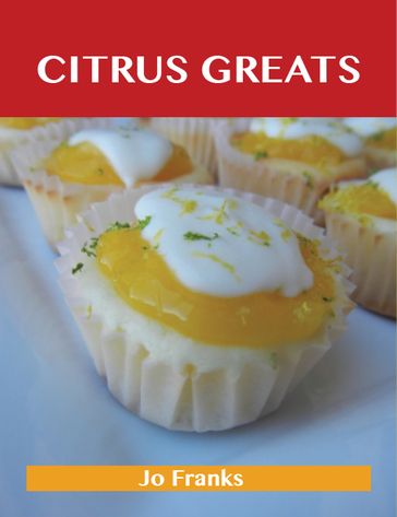 Citrus Greats: Delicious Citrus Recipes, The Top 100 Citrus Recipes - Jo Franks