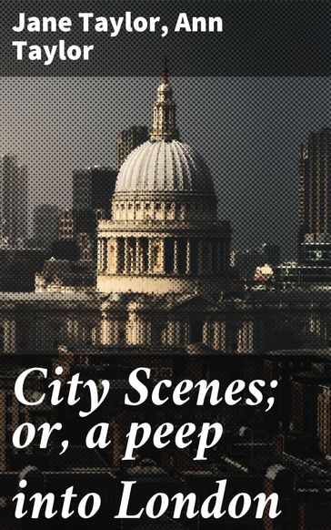 City Scenes; or, a peep into London - Ann Taylor - JANE TAYLOR