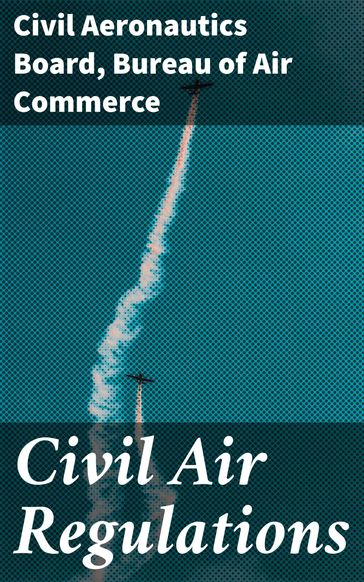 Civil Air Regulations - Civil Aeronautics Board - Bureau of Air Commerce