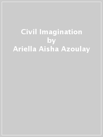 Civil Imagination - Ariella Aisha Azoulay
