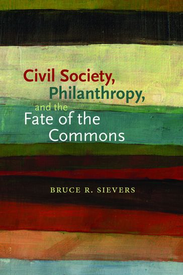 Civil Society, Philanthropy, and the Fate of the Commons - Bruce R. Sievers