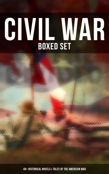 Civil War - Boxed Set: 40+ Historical Novels & Tales of the American War - Ambrose Bierce - B. K. Benson - Byron A. Dunn - Charles Carleton Coffin - Charles King - Edward Everett Hale - Edward Robins - Ellen Glasgow - G. A. Henty - George W. Peck - George Washington Cable - Harry Hazelton - Henry F. Keenan - James Ford Rhodes - John Esten Cooke - John McElroy - John R. Musick - John William De Forest - Joseph A. Altsheler - Verne Jules - Lucy Foster Madison - Twain Mark - Mary Johnston - María Ruiz de Burton - Natalie Sumner Lincoln - Randall Parrish - Robert W. Chambers - Stephen Crane - Thomas Dixon Jr. - W. H. Shelton - Winston Churchill