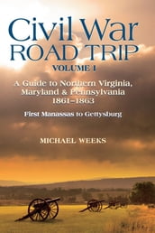 Civil War Road Trip, Volume I: A Guide to Northern Virginia, Maryland & Pennsylvania, 1861-1863: First Manassas to Gettysburg (Vol. 1)