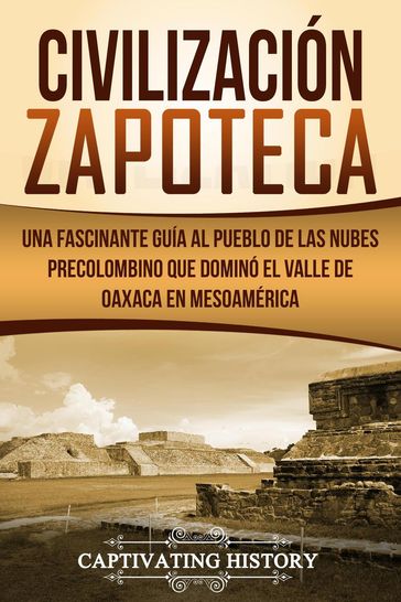 Civilización Zapoteca: Una Fascinante Guía al Pueblo de las Nubes Precolombino Que Dominó el Valle de Oaxaca en Mesoamérica - Captivating History