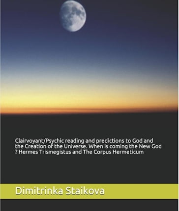Clairvoyant/Psychic reading and predictions to God and the Creation of the Universe. When is coming the New God ? Hermes Trismegistus and The Corpus Hermeticum - Dimitrinka Staikova - Stoyanka Staikova - Ivelina Staikova